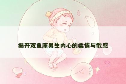 揭开双鱼座男生内心的柔情与敏感