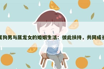 属狗男与属龙女的婚姻生活：彼此扶持，共同成长