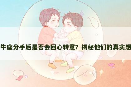 金牛座分手后是否会回心转意？揭秘他们的真实想法