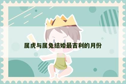 属虎与属兔结婚最吉利的月份