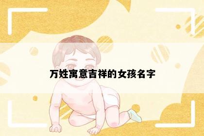 万姓寓意吉祥的女孩名字