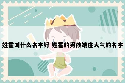 姓霍叫什么名字好 姓霍的男孩端庄大气的名字