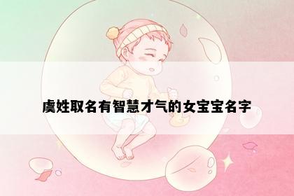 虞姓取名有智慧才气的女宝宝名字