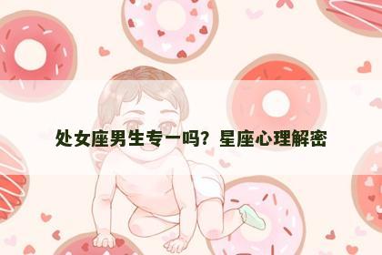 处女座男生专一吗？星座心理解密