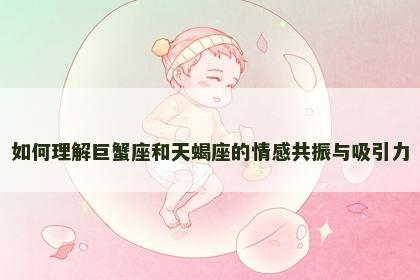如何理解巨蟹座和天蝎座的情感共振与吸引力