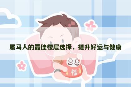 属马人的最佳楼层选择，提升好运与健康