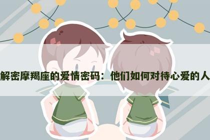 解密摩羯座的爱情密码：他们如何对待心爱的人