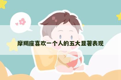 摩羯座喜欢一个人的五大显著表现