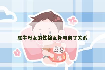 属牛母女的性格互补与亲子关系