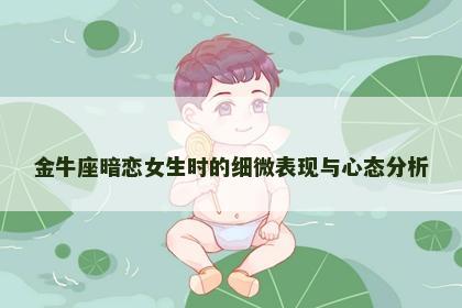 金牛座暗恋女生时的细微表现与心态分析