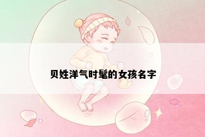 贝姓洋气时髦的女孩名字