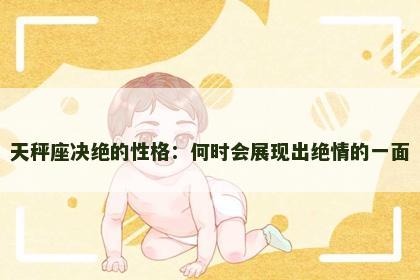 天秤座决绝的性格：何时会展现出绝情的一面