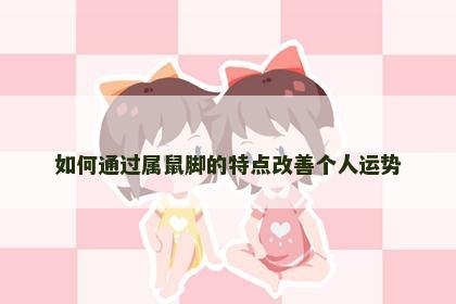 如何通过属鼠脚的特点改善个人运势