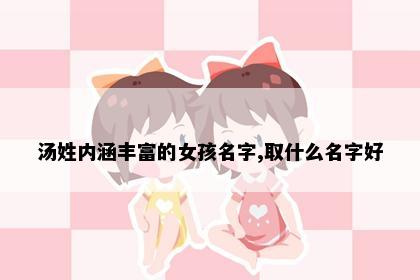 汤姓内涵丰富的女孩名字,取什么名字好