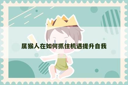 属猴人在如何抓住机遇提升自我