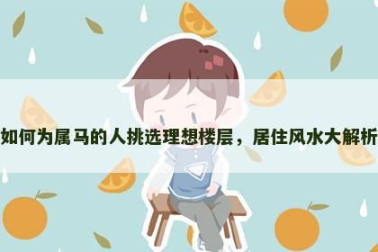 如何为属马的人挑选理想楼层，居住风水大解析