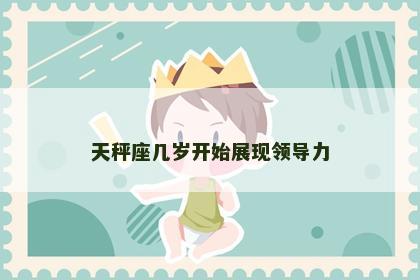 天秤座几岁开始展现领导力