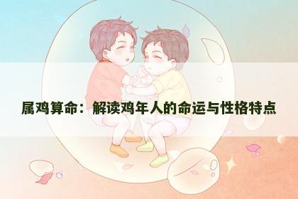 属鸡算命：解读鸡年人的命运与性格特点