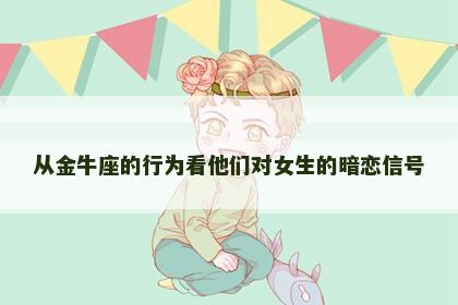 从金牛座的行为看他们对女生的暗恋信号
