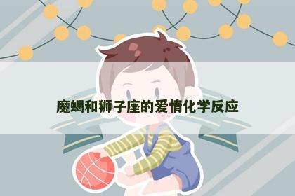 魔蝎和狮子座的爱情化学反应