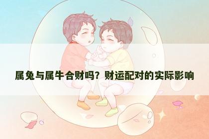 属兔与属牛合财吗？财运配对的实际影响