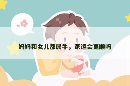 妈妈和女儿都属牛，家运会更顺吗