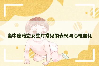 金牛座暗恋女生时常见的表现与心理变化