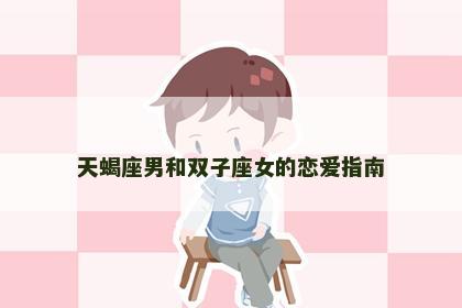 天蝎座男和双子座女的恋爱指南