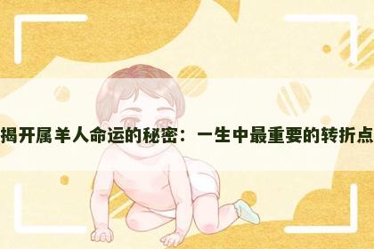 揭开属羊人命运的秘密：一生中最重要的转折点