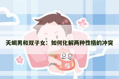 天蝎男和双子女：如何化解两种性格的冲突