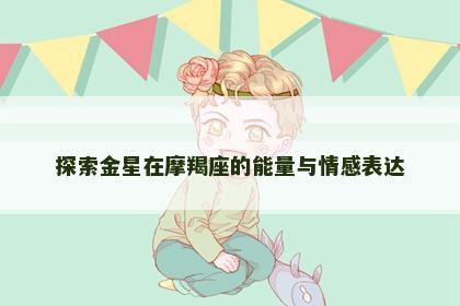 探索金星在摩羯座的能量与情感表达