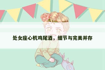 处女座心机鸡尾酒，细节与完美并存
