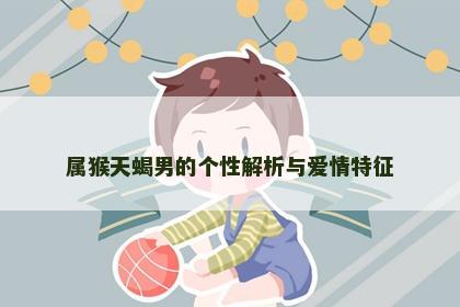 属猴天蝎男的个性解析与爱情特征