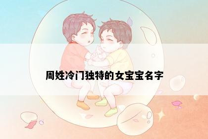 周姓冷门独特的女宝宝名字