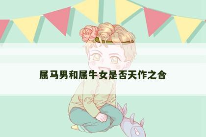 属马男和属牛女是否天作之合