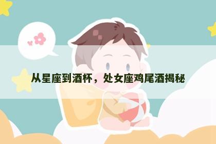 从星座到酒杯，处女座鸡尾酒揭秘