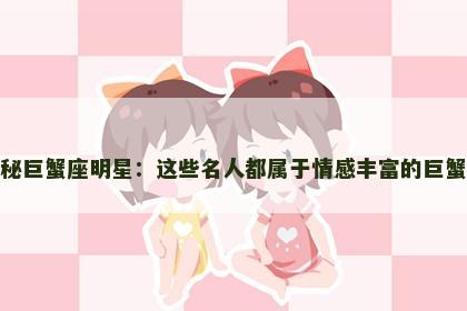 揭秘巨蟹座明星：这些名人都属于情感丰富的巨蟹座