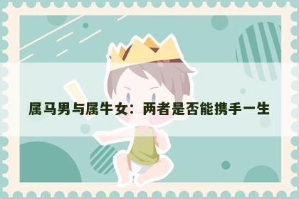 属马男与属牛女：两者是否能携手一生