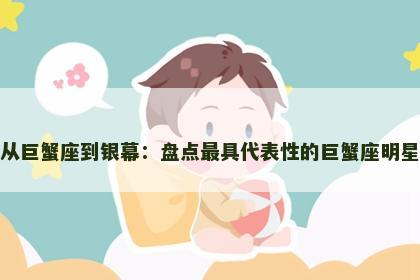 从巨蟹座到银幕：盘点最具代表性的巨蟹座明星