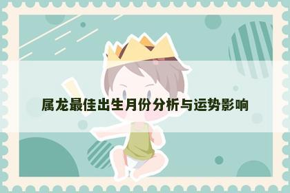 属龙最佳出生月份分析与运势影响