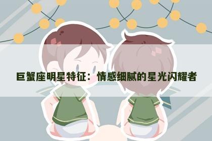 巨蟹座明星特征：情感细腻的星光闪耀者