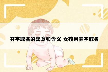 芬字取名的寓意和含义 女孩用芬字取名