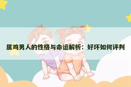 属鸡男人的性格与命运解析：好坏如何评判