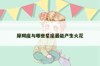 摩羯座与哪些星座最能产生火花