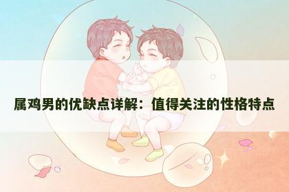 属鸡男的优缺点详解：值得关注的性格特点