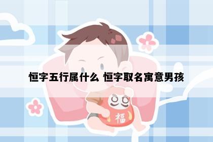 恒字五行属什么 恒字取名寓意男孩