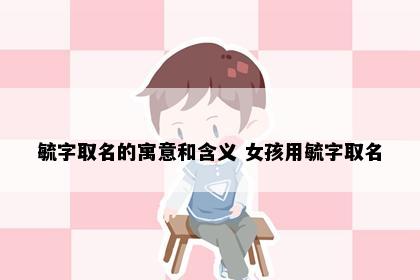 毓字取名的寓意和含义 女孩用毓字取名