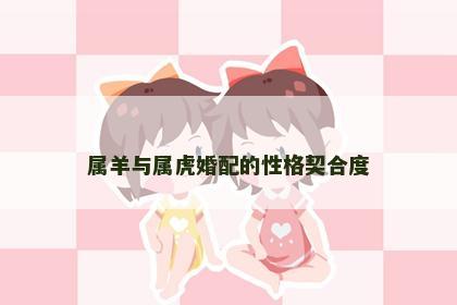 属羊与属虎婚配的性格契合度