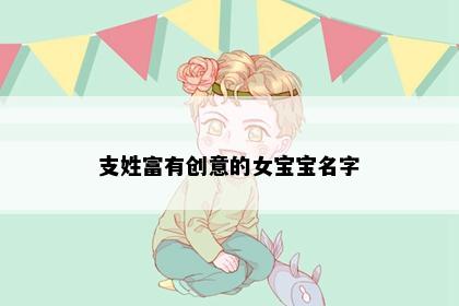 支姓富有创意的女宝宝名字