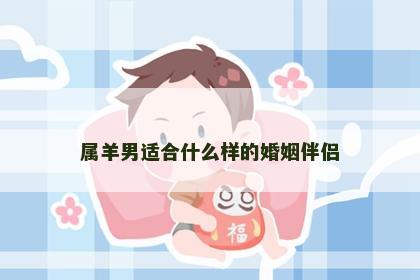 属羊男适合什么样的婚姻伴侣